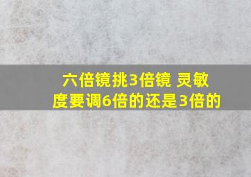 六倍镜挑3倍镜 灵敏度要调6倍的还是3倍的